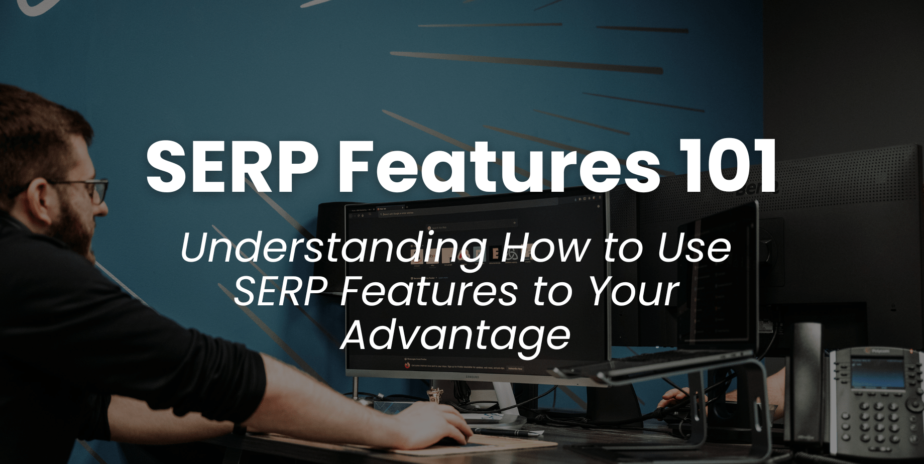 SERP Features 101: Understanding How to Use SERP Features to Your Advantage